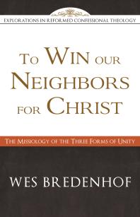To Win Our Neighbors for Christ : The Missiology of the Three Forms of Unity