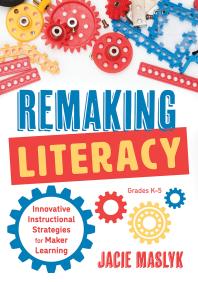 Remaking Literacy : Innovative Instructional Strategies for Maker Learning, Grades K-5 (Classroom Maker Projects for Elementary Literacy Education)