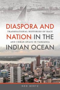 Diaspora and Nation in the Indian Ocean : Transnational Histories of Race and Urban Space in Tanzania