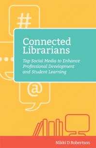 Connected Librarians : Tap Social Media to Enhance Professional Development and Student Learning