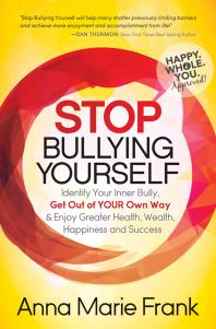 Stop Bullying Yourself : Identify Your Inner Bully, Get Out of Your Own Way and Enjoy Greater Health, Wealth, Happiness and Success