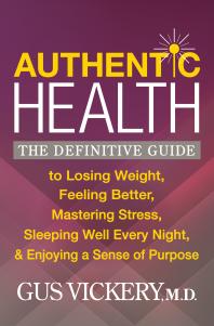 Authentic Health : The Definitive Guide to Losing Weight, Feeling Better, Mastering Stress, Sleeping Well Every Night, and Enjoying a Sense of Purpose