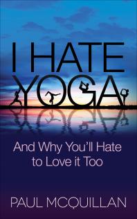 I Hate Yoga : And Why You'll Hate to Love It Too
