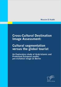 Cross-Cultural Destination Image Assessment: Cultural segmentation versus the global tourist : An Exploratory study of Arab-Islamic and Protestant European youths' pre-visitation image on Berlin