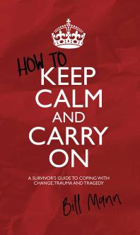 How to Keep Calm and Carry On : A Survivor's Guide to Coping with Change, Trauma and Tragedy