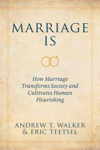 Marriage Is : How Marriage Transforms Society and Cultivates Human Flourishing