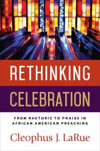 Rethinking Celebration : From Rhetoric to Praise in African American Preaching