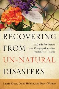Recovering from Un-Natural Disasters : A Guide for Pastors and Congregations after Violence and Trauma