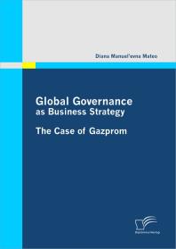 Global Governance as Business Strategy: The Case of Gazprom : The Case of Gazprom