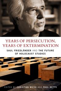 Years of Persecution, Years of Extermination : Saul Friedlander and the Future of Holocaust Studies