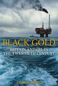 Black Gold : Britain and Oil in the Twentieth Century