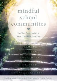 Mindful School Communities : The Five Cs of Nurturing Heart Centered Learning(tm) (a Heart-Centered Approach to Meeting Students' Social-emotional Needs and Fostering Academic Success)