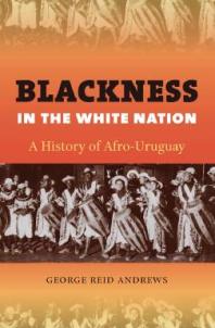 Blackness in the White Nation : A History of Afro-Uruguay