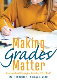 Making Grades Matter : Standards-Based Grading in a Secondary PLC at Work®(a Practical Guide for PLCs and Standards-Based Grading at the Secondary Education Level)