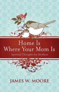 Home Is Where Your Mom Is : Spiritual Thoughts for Mothers