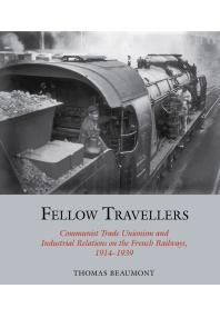 Fellow Travellers : Communist Trade Unionism and Industrial Relations on the French Railways, 1914-1939