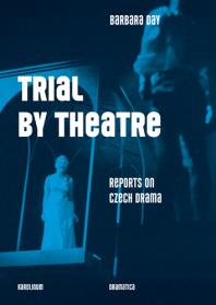 Trial by Theatre : Reports on Czech Drama