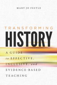 Transforming History : A Guide to Effective, Inclusive, and Evidence-Based Teaching