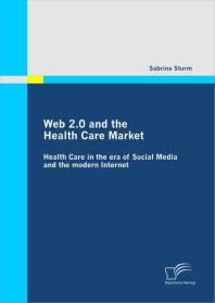 Web 2.0 and the Health Care Market: Health Care in the era of Social Media and the modern Internet : Health Care in the era of Social Media and the modern Internet