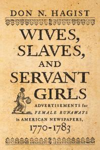 Wives, Slaves, and Servant Girls : Advertisements for Female Runaways in American Newspapers, 1770-1783