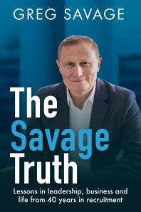 The Savage Truth : Lessons in Leadership, Business and Life from 40 Years in Recruitment