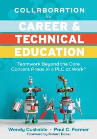 Collaboration for Career and Technical Education : Teamwork Beyond the Core Content Areas in a PLC at Work® (a Guide for Collaborative Teaching in Career and Technical Education)