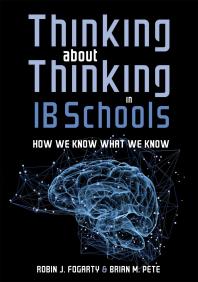 Thinking about Thinking in IB Schools : How We Know What We Know (a Teaching Strategies Guide for Rigorous Curriculum in International Baccalaureate Schools)