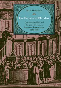 The Practice of Pluralism : Congregational Life and Religious Diversity in Lancaster, Pennsylvania, 1730-1820