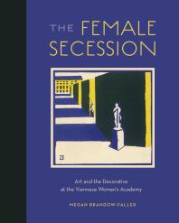 The Female Secession : Art and the Decorative at the Viennese Women's Academy