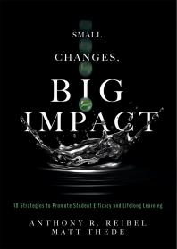 Small Changes, Big Impact : Ten Strategies to Promote Student Efficacy and Lifelong Learning (a Pocket Guide to School Reform Through Research-Based Instructional Strategies)
