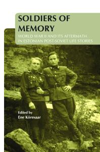 Soldiers of Memory : World War II and Its Aftermath in Estonian Post-Soviet Life Stories