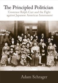 Principled Politician : Governor Ralph Carr and the Fight against Japanese American Internment