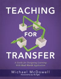 Teaching for Transfer : A Guide for Designing Learning with Real-World Application (a Guide to Instructional Strategies That Build Transferable Skills in K-12 Students)