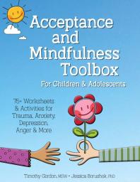 Acceptance and Mindfulness Toolbox for Children and Adolescents : 75+ Worksheets and Activities for Trauma, Anxiety, Depression, Anger and More