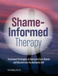 Shame-Informed Therapy : Treatment Strategies to Overcome Core Shame and Reconstruct the Authentic Self