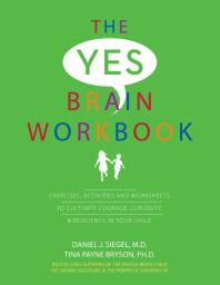 The Yes Brain Workbook : Exercises, Activities and Worksheets to Cultivate Courage, Curiosity and Resilience in Your Child