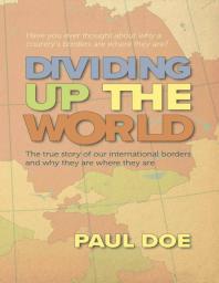 Dividing up the World : The true story of our international borders and why they are where they are