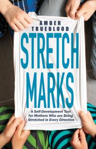 Stretch Marks : A Self-Development Tool for Mothers Who Are Being Stretched in Every Direction