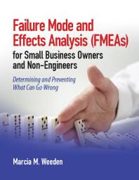 Failure Mode and Effects Analysis (FMEA) for Small Business Owners and Non-Engineers : Determining and Preventing What Can Go Wrong