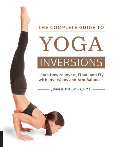 he Complete Guide to Yoga Inversions: Learn How to Invert, Float, and Fly with Inversions and Arm Balances