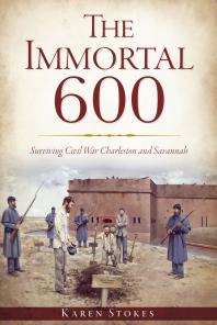 The Immortal 600 : Surviving Civil War Charleston and Savannah