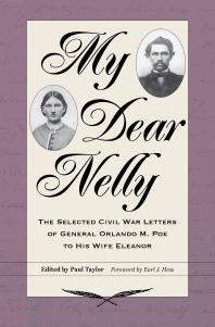 My Dear Nelly : The Selected Civil War Letters of General Orlando M. Poe to His Wife Eleanor