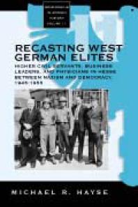 Recasting West German Elites : Higher Civil Servants, Business Leaders, and Physicians in Hesse Between Nazism and Democracy, 1945-1955