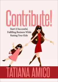 Contribute! : Start a Successful, Fulfilling Business While Raising Your Kids
