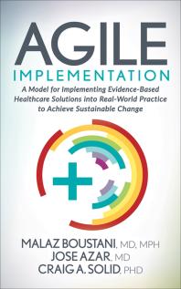 Agile Implementation : A Model for Implementing Evidence-Based Healthcare Solutions into Real-World Practice to Achieve Sustainable Change