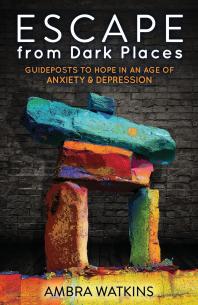 Escape from Dark Places : Guideposts to Hope in an Age of Anxiety and Depression