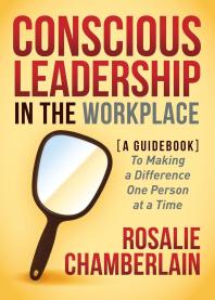 Conscious Leadership in the Workplace : A Guidebook to Making a Difference One Person at a Time