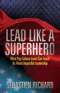 Lead Like a Superhero : What Pop Culture Icons Can Teach Us about Impactful Leadership