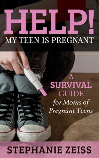 Help! My Teen Is Pregnant : A Survival Guide for Moms of Pregnant Teens