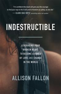 Indestructible : Leveraging Your Broken Heart to Become a Force of Love and Change in the World
